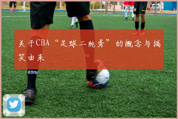 关于CBA“足球二轮秀”的概念与搞笑由来