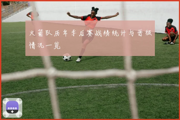 火箭队历年季后赛战绩统计与晋级情况一览