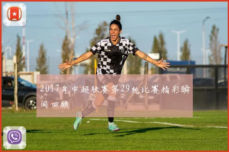 2017年中超联赛第29轮比赛精彩瞬间回顾