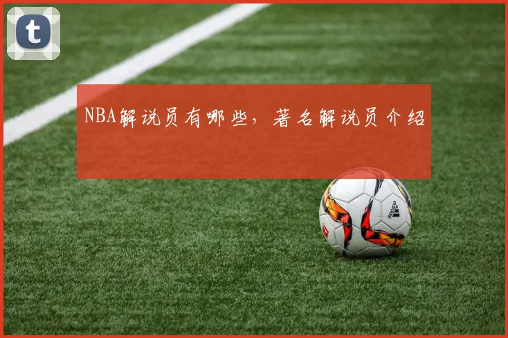 NBA解说员有哪些，著名解说员介绍