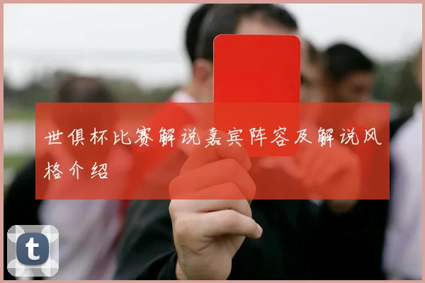 世俱杯比赛解说嘉宾阵容及解说风格介绍